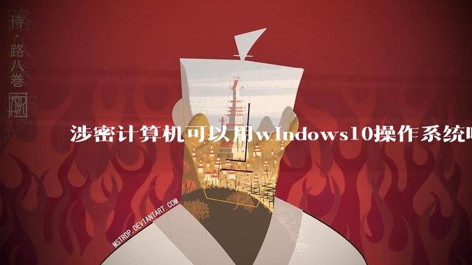 涉密计算机可以用windows10操作系统吗?